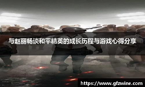 与赵丽畅谈和平精英的成长历程与游戏心得分享