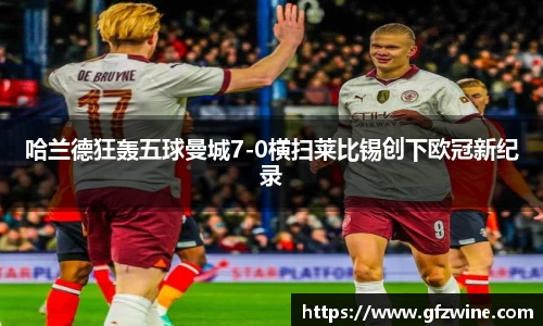 哈兰德狂轰五球曼城7-0横扫莱比锡创下欧冠新纪录